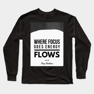 Where focus goes energy flows.- Tony Robbins Long Sleeve T-Shirt